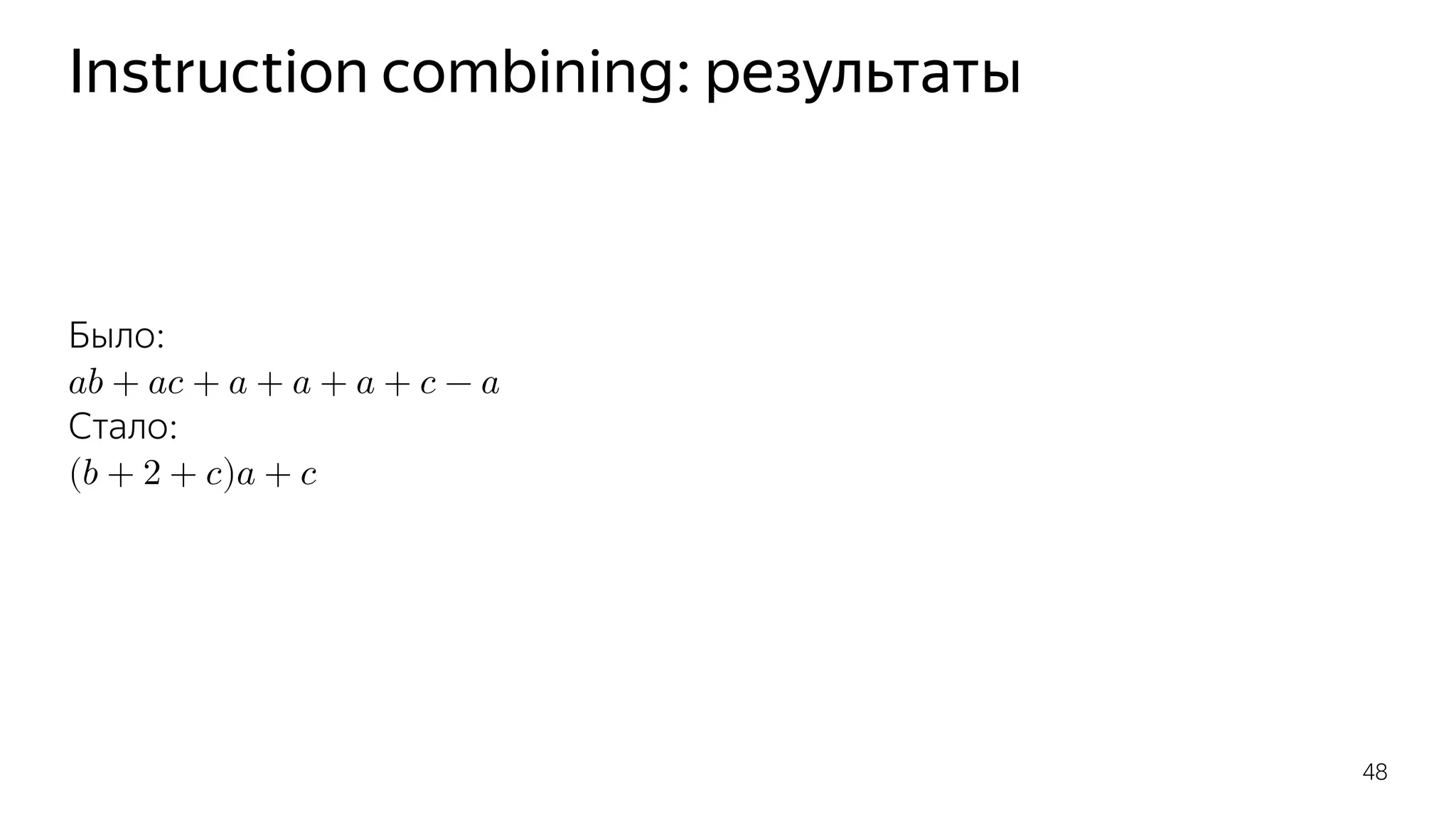 Instruction combining: результаты
Было:
𝑎𝑏 + 𝑎𝑐 + 𝑎 + 𝑎 + 𝑎 + 𝑐 − 𝑎
Стало:
(𝑏 + 2 + 𝑐)𝑎 + 𝑐
48
 