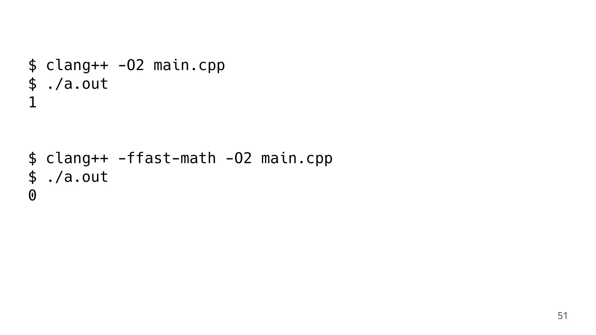 $ clang++ -O2 main.cpp
$ ./a.out
1
$ clang++ -ffast-math -O2 main.cpp
$ ./a.out
0
51
 