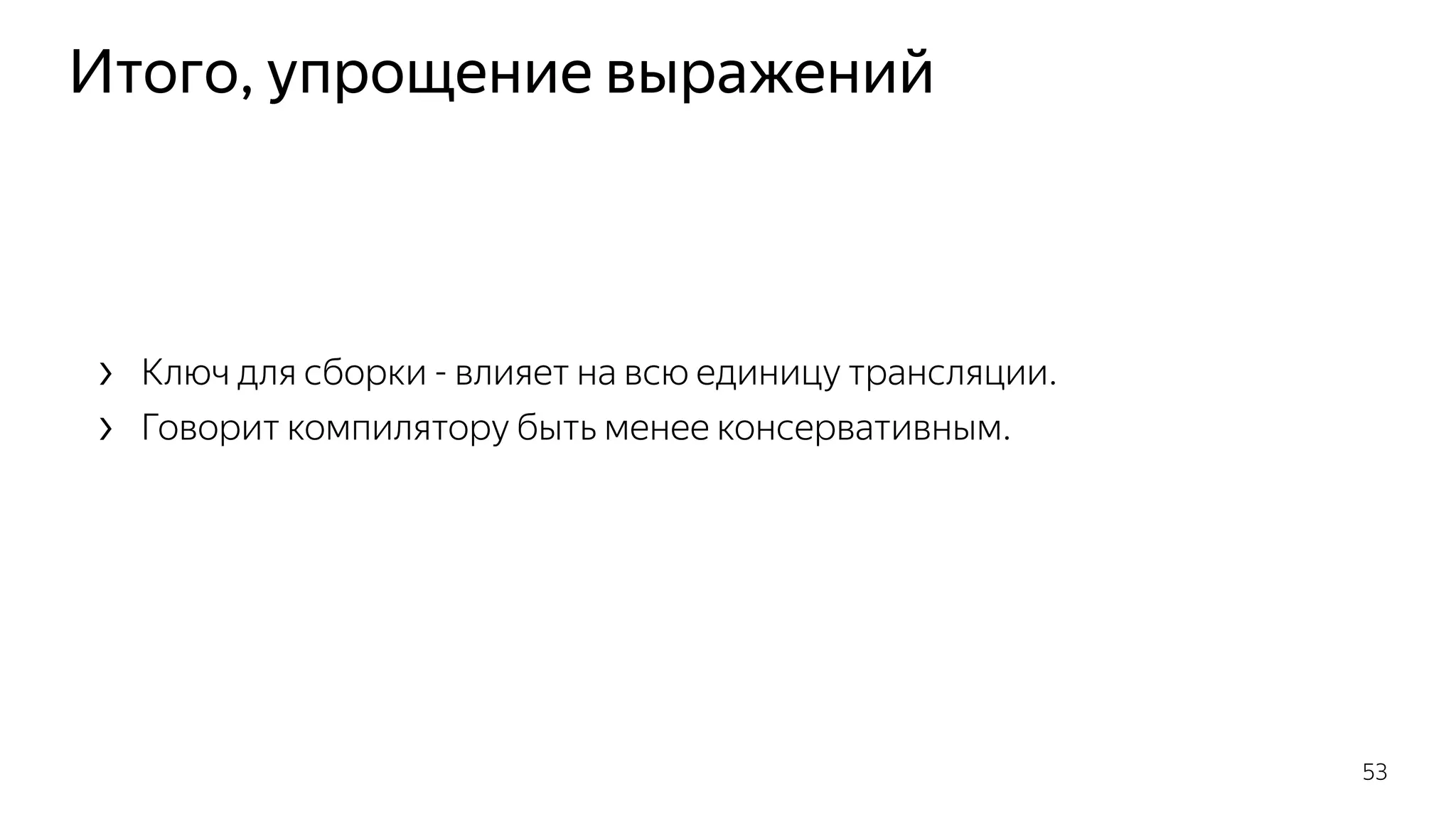 Итого, упрощение выражений
› Ключ для сборки - влияет на всю единицу трансляции.
› Говорит компилятору быть менее консервативным.
53
 