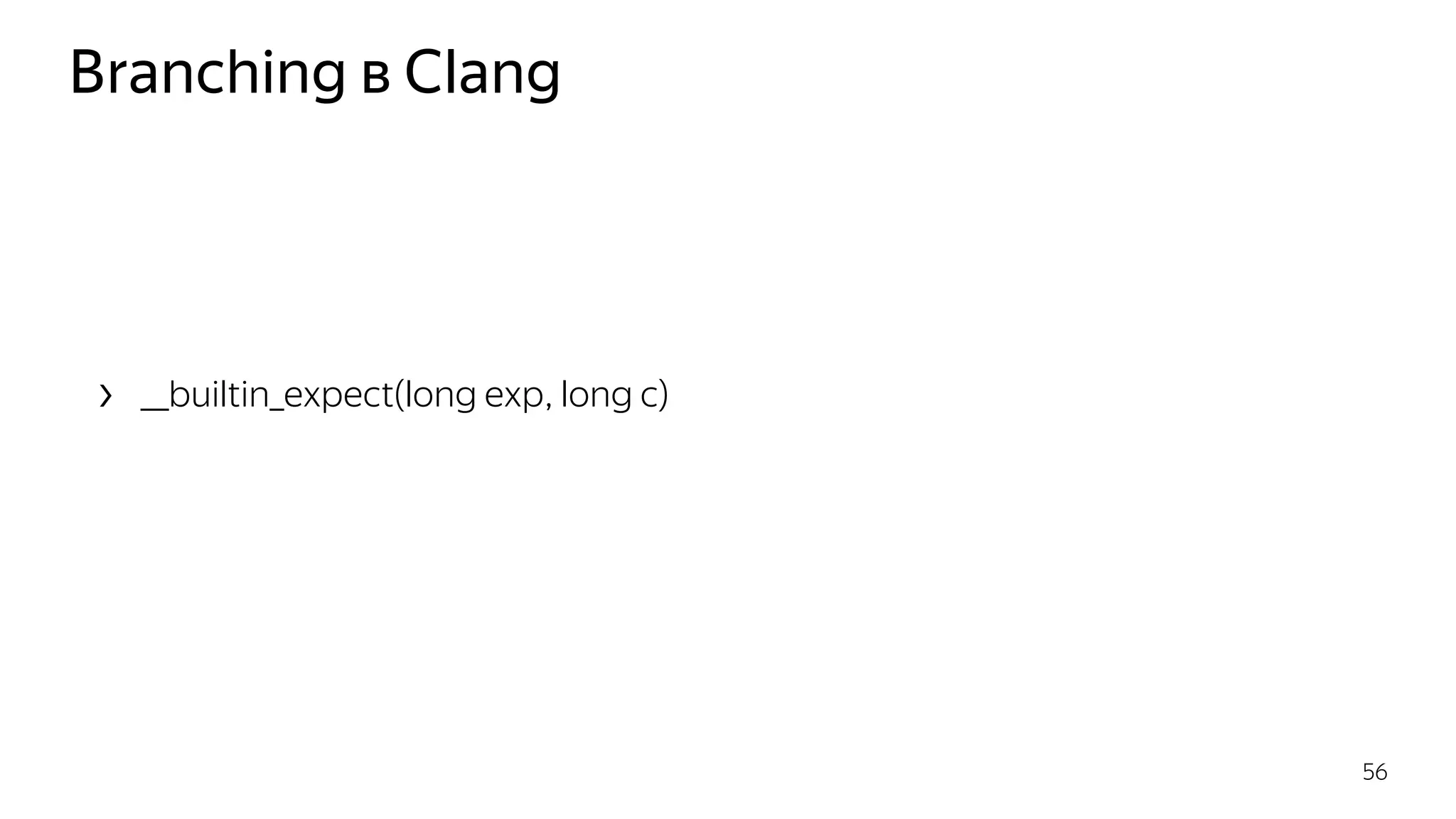 Branching в Clang
› __builtin_expect(long exp, long c)
56
 