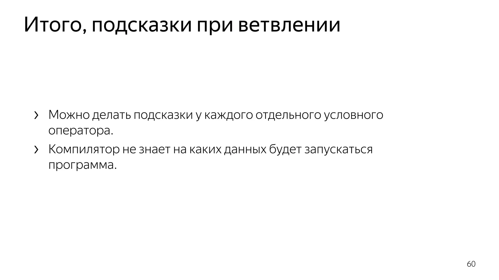 Итого, подсказки при ветвлении
› Можно делать подсказки у каждого отдельного условного
оператора.
› Компилятор не знает на каких данных будет запускаться
программа.
60
 
