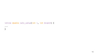 inline double calc_value(int i, int branch) {
...
}
14
 