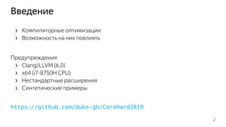 Введение
› Компиляторные оптимизации
› Возможность на них повлиять
Предупреждения
› Clang/LLVM (6.0)
› x64 (i7-8750H CPU)
› Нестандартные расширения
› Синтетические примеры
https://github.com/duke-gh/CoreHard2019
2
 