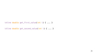 inline double get_first_value(int i) { ... }
inline double get_second_value(int i) { ... }
26
 