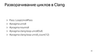 Разворачивание циклов в Clang
› Pass: LoopUnrollPass
› #pragma unroll
› #pragma nounroll
› #pragma clang loop unroll(full)
› #pragma clang loop unroll_count(12)
40
 