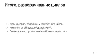 Итого, разворачивание циклов
› Можно делать подсказки у конкретного цикла.
› Не является обязующей директивой.
› Потенциально руками можно обогнать эвристики.
45
 