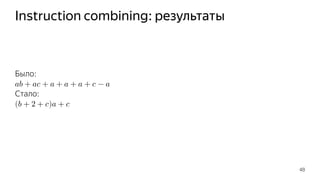 Instruction combining: результаты
Было:
𝑎𝑏 + 𝑎𝑐 + 𝑎 + 𝑎 + 𝑎 + 𝑐 − 𝑎
Стало:
(𝑏 + 2 + 𝑐)𝑎 + 𝑐
48
 