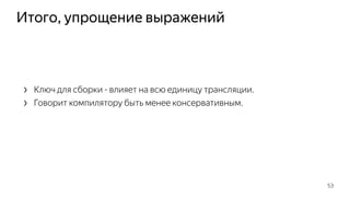 Итого, упрощение выражений
› Ключ для сборки - влияет на всю единицу трансляции.
› Говорит компилятору быть менее консервативным.
53
 