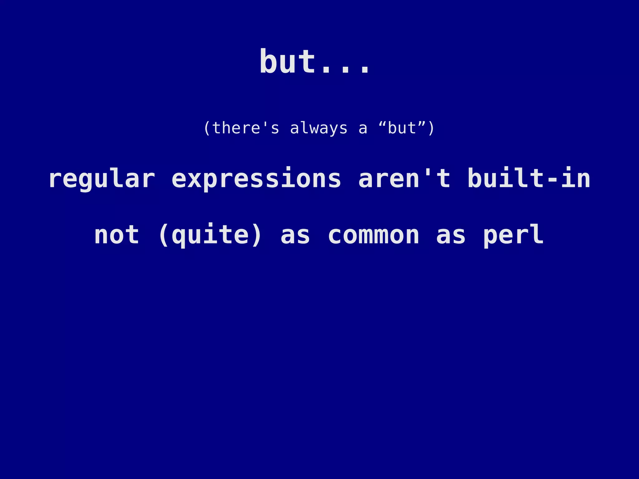 but...
         (there's always a “but”)


regular expressions aren't built-in

   not (quite) as common as perl
 