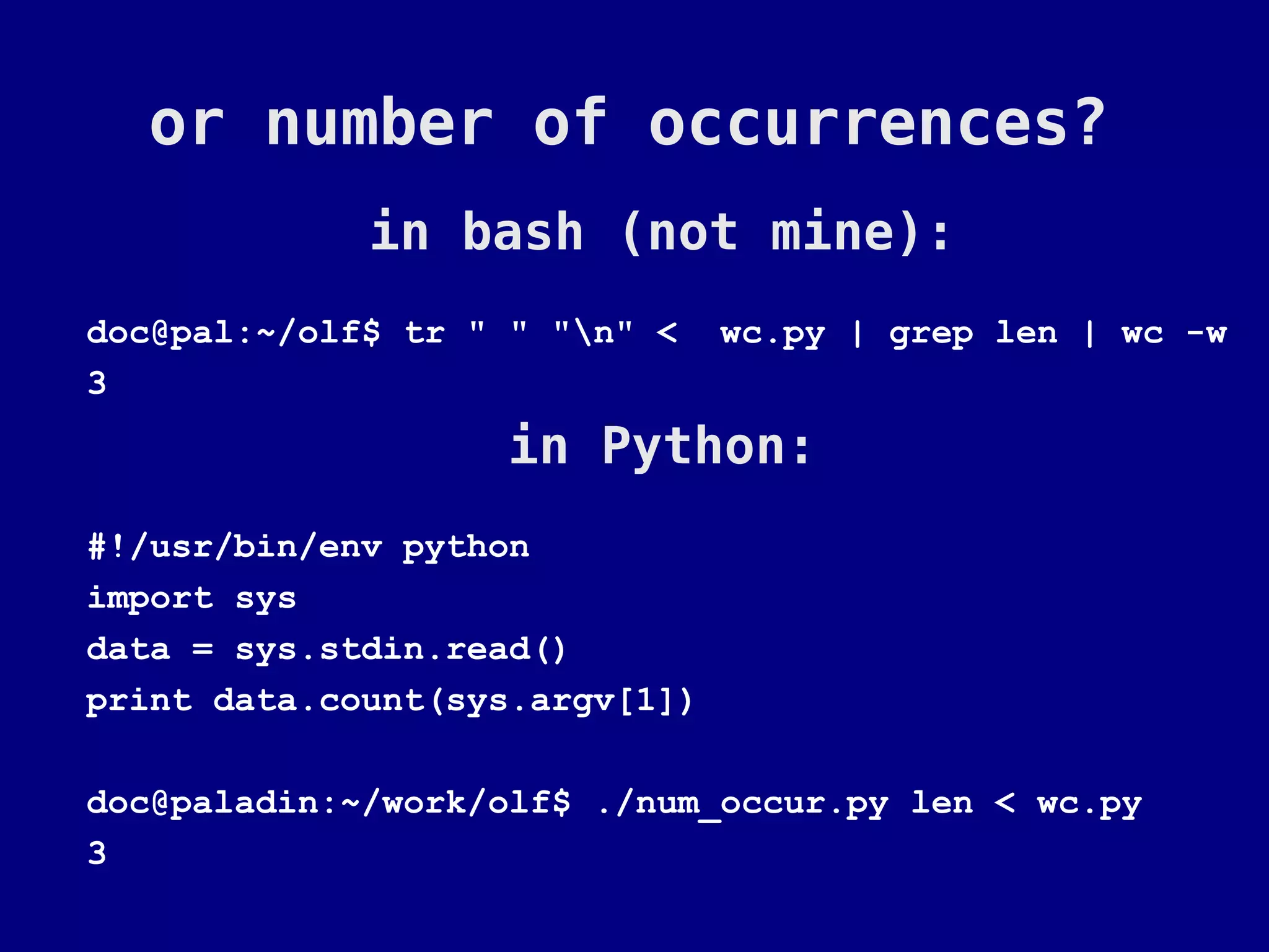 or number of occurrences?
             in bash (not mine):
doc@pal:~/olf$ tr " " "n" <    wc.py | grep len | wc -w
3
                   in Python:
#!/usr/bin/env python
import sys
data = sys.stdin.read()
print data.count(sys.argv[1])

doc@paladin:~/work/olf$ ./num_occur.py len < wc.py
3
 