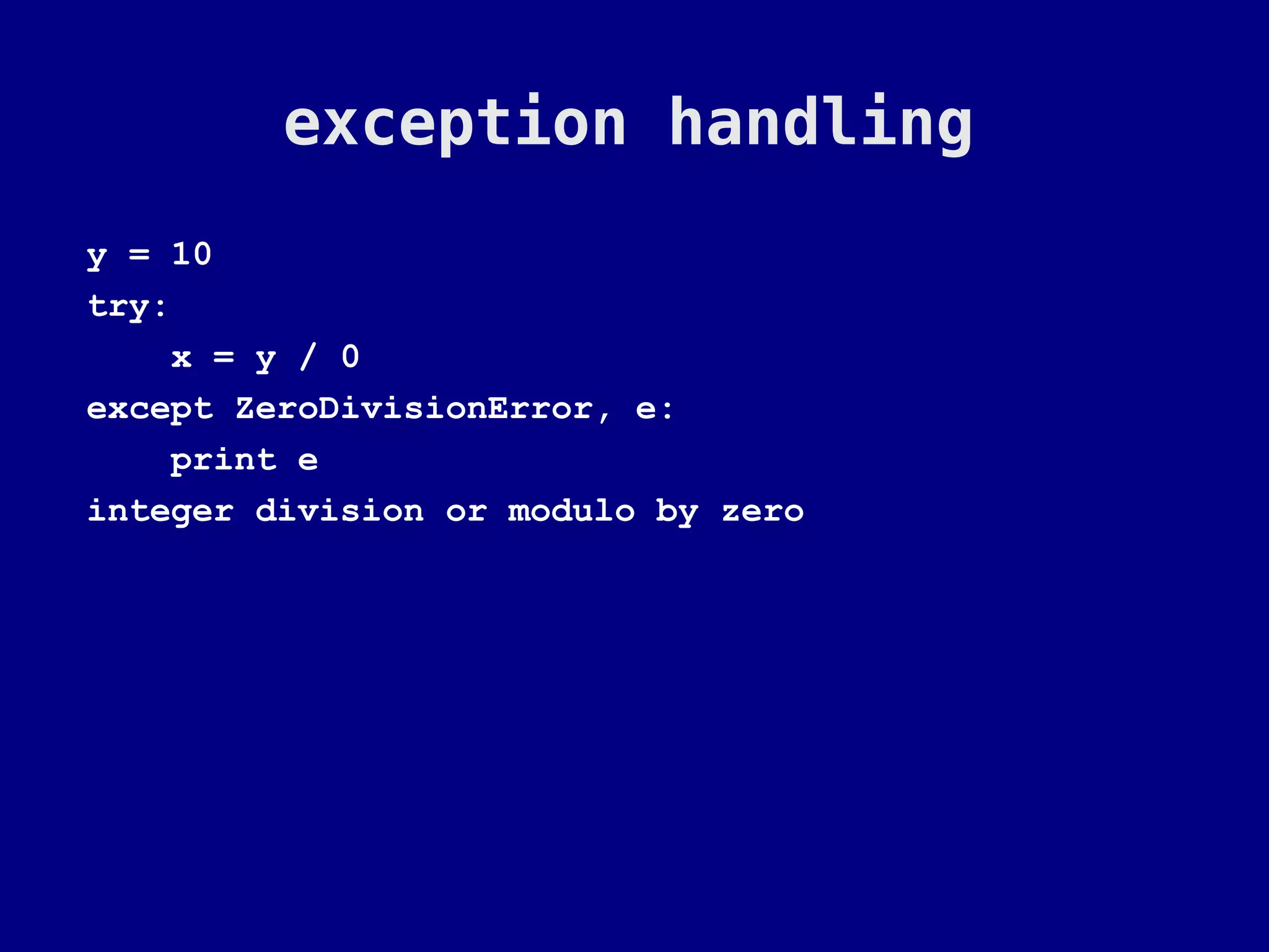 exception handling
y = 10
try:
    x = y / 0
except ZeroDivisionError, e:
    print e
integer division or modulo by zero
 