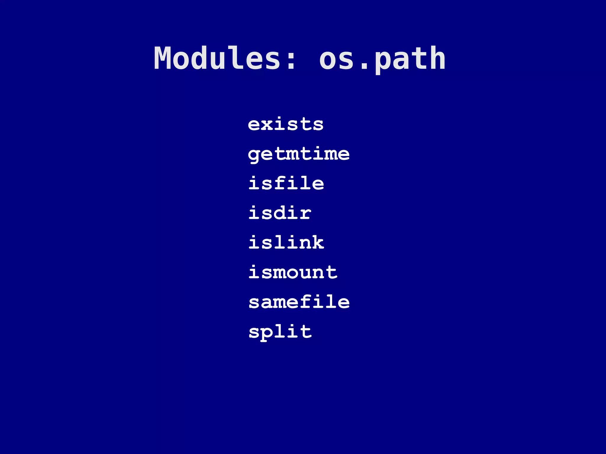 Modules: os.path

     exists
     getmtime
     isfile
     isdir
     islink
     ismount
     samefile
     split
 
