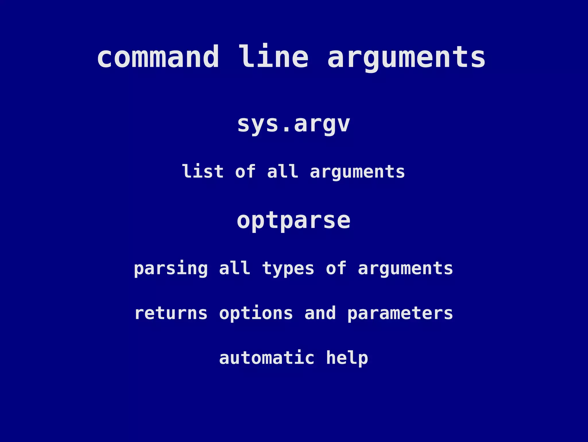 command line arguments

           sys.argv
      list of all arguments

           optparse
  parsing all types of arguments

  returns options and parameters

         automatic help
 