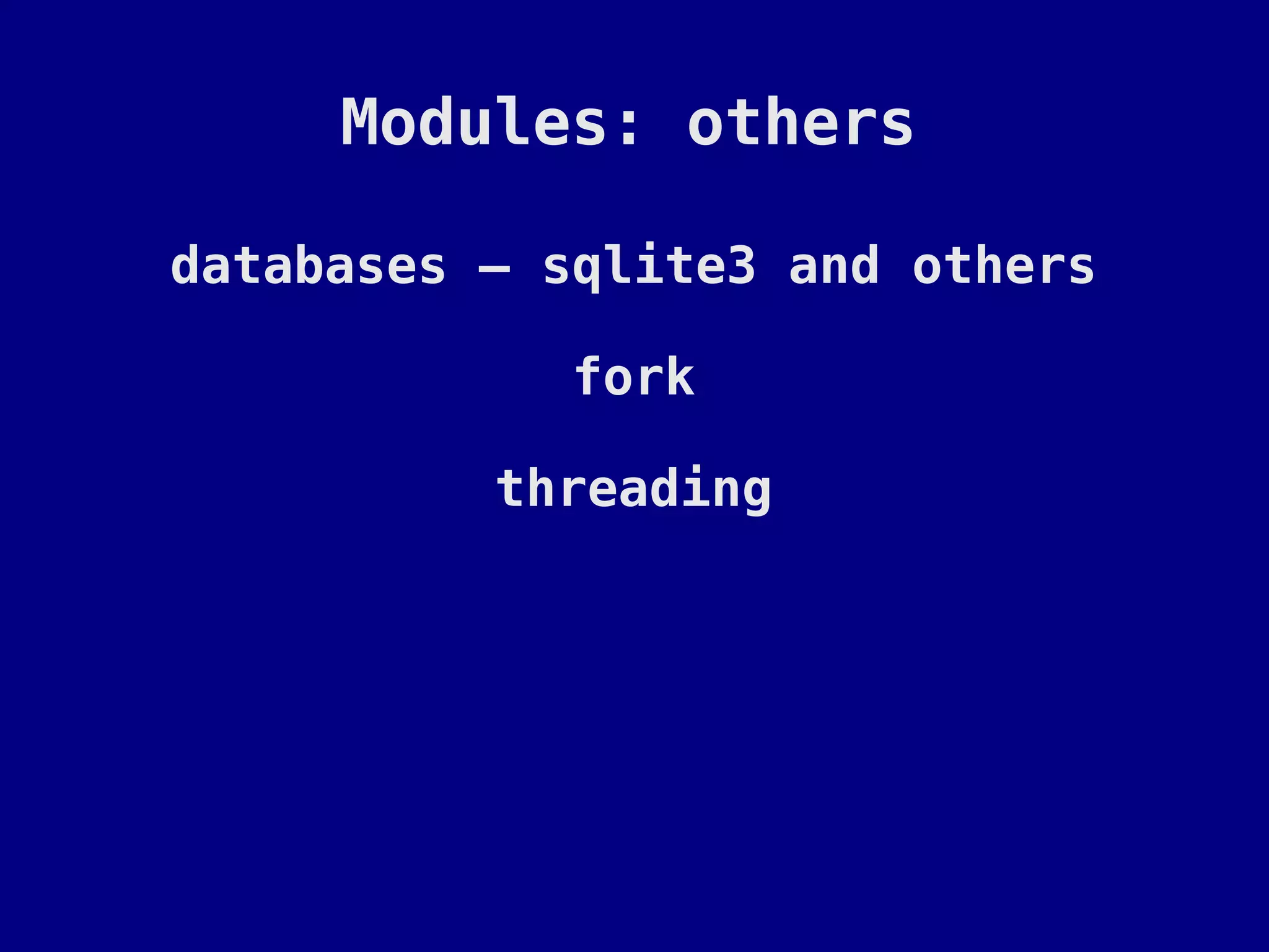Modules: others

databases – sqlite3 and others

             fork

          threading
 