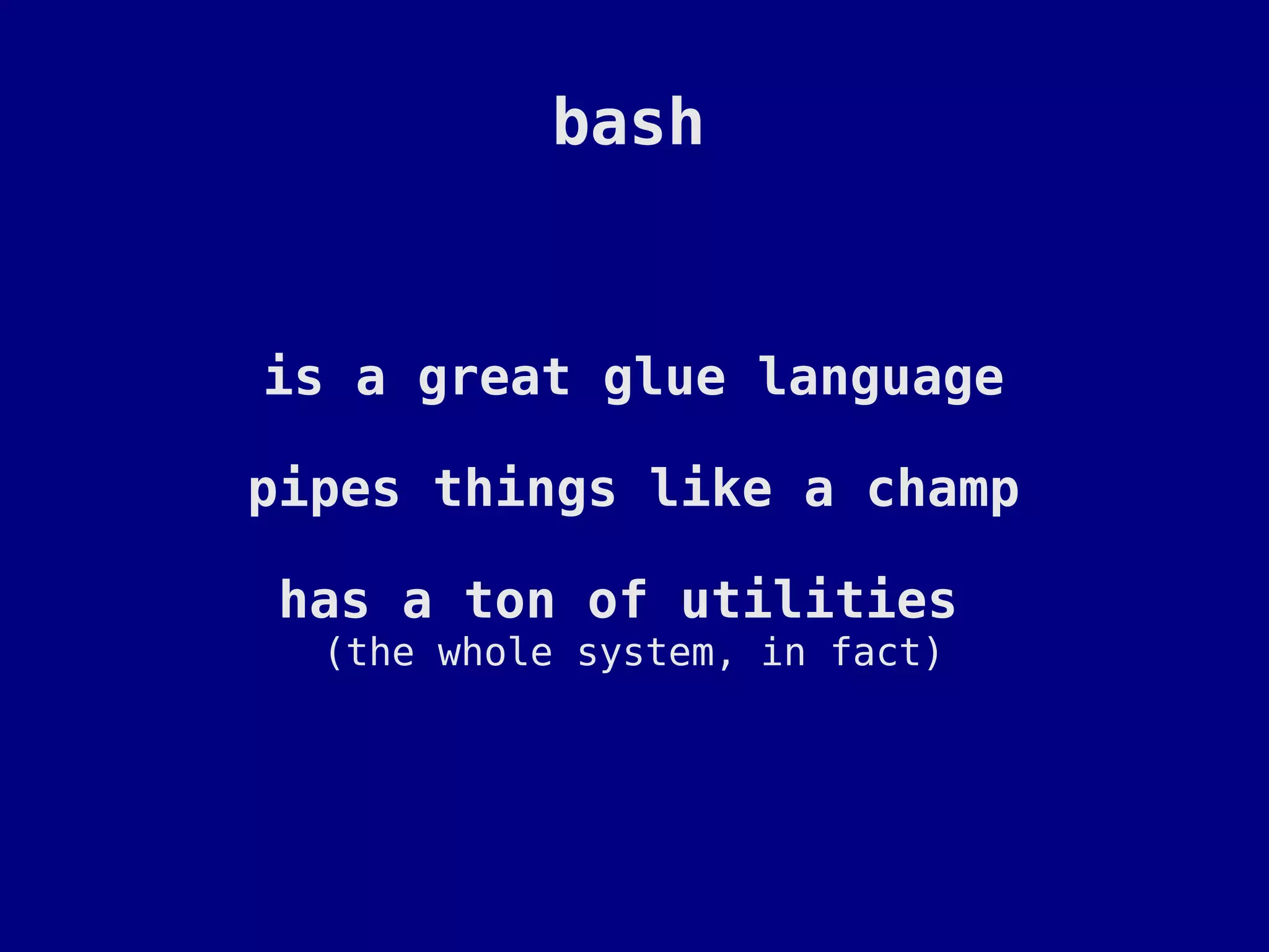 bash


is a great glue language

pipes things like a champ

has a ton of utilities
  (the whole system, in fact)
 