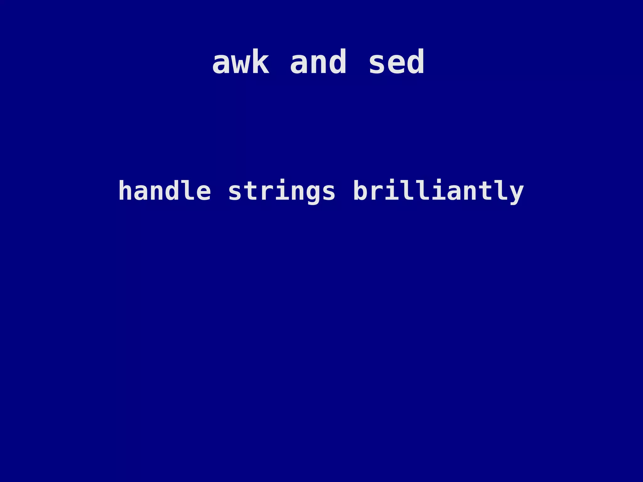 awk and sed


handle strings brilliantly
 