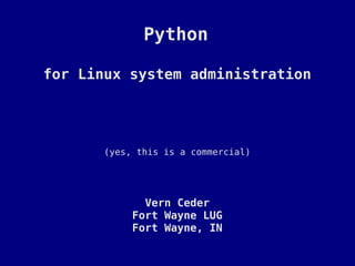 Python

for Linux system administration




       (yes, this is a commercial)




              Vern Ceder
            Fort Wayne LUG
            Fort Wayne, IN
 