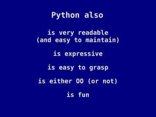 Python also

   is very readable
(and easy to maintain)

    is expressive

   is easy to grasp

is either OO (or not)

        is fun
 