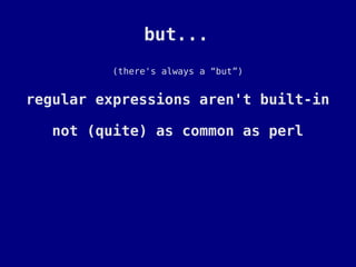 but...
         (there's always a “but”)


regular expressions aren't built-in

   not (quite) as common as perl
 