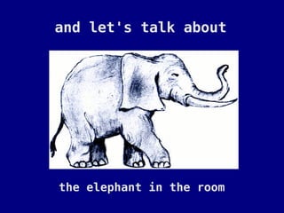 and let's talk about




the elephant in the room
 