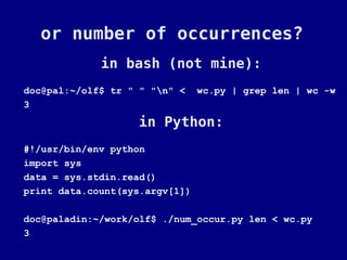 or number of occurrences?
             in bash (not mine):
doc@pal:~/olf$ tr " " "n" <    wc.py | grep len | wc -w
3
                   in Python:
#!/usr/bin/env python
import sys
data = sys.stdin.read()
print data.count(sys.argv[1])

doc@paladin:~/work/olf$ ./num_occur.py len < wc.py
3
 
