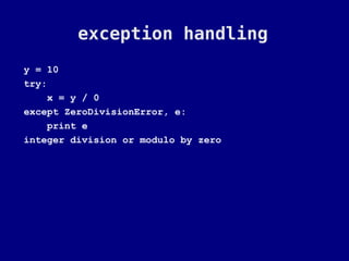 exception handling
y = 10
try:
    x = y / 0
except ZeroDivisionError, e:
    print e
integer division or modulo by zero
 