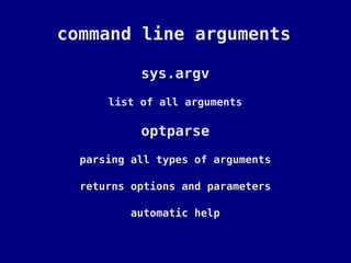 command line arguments

           sys.argv
      list of all arguments

           optparse
  parsing all types of arguments

  returns options and parameters

         automatic help
 