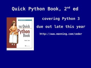 nd
Quick Python Book, 2            ed

           covering Python 3

        due out late this year
          http://www.manning.com/ceder
 