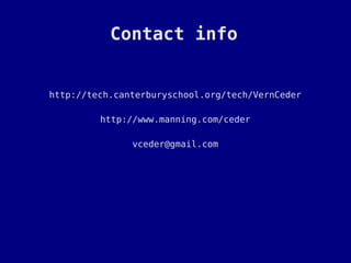 Contact info


http://tech.canterburyschool.org/tech/VernCeder

         http://www.manning.com/ceder

               vceder@gmail.com
 
