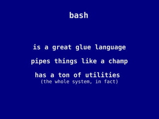 bash


is a great glue language

pipes things like a champ

has a ton of utilities
  (the whole system, in fact)
 