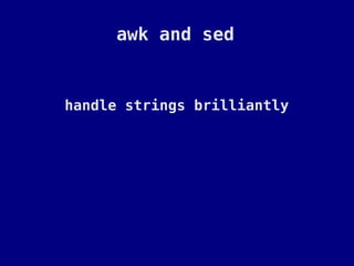 awk and sed


handle strings brilliantly
 