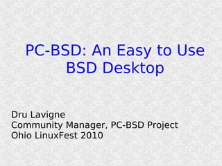 PC-BSD: An Easy to Use
       BSD Desktop

Dru Lavigne
Community Manager, PC-BSD Project
Ohio LinuxFest 2010
 