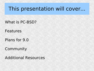 This presentation will cover...

What is PC-BSD?

Features

Plans for 9.0

Community

Additional Resources
 