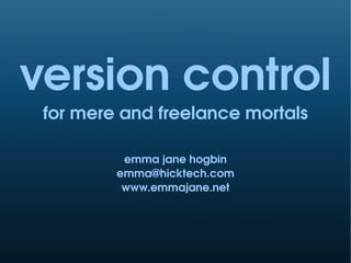 version control
 for mere and freelance mortals

          emma jane hogbin
         emma@hicktech.com
          www.emmajane.net
 