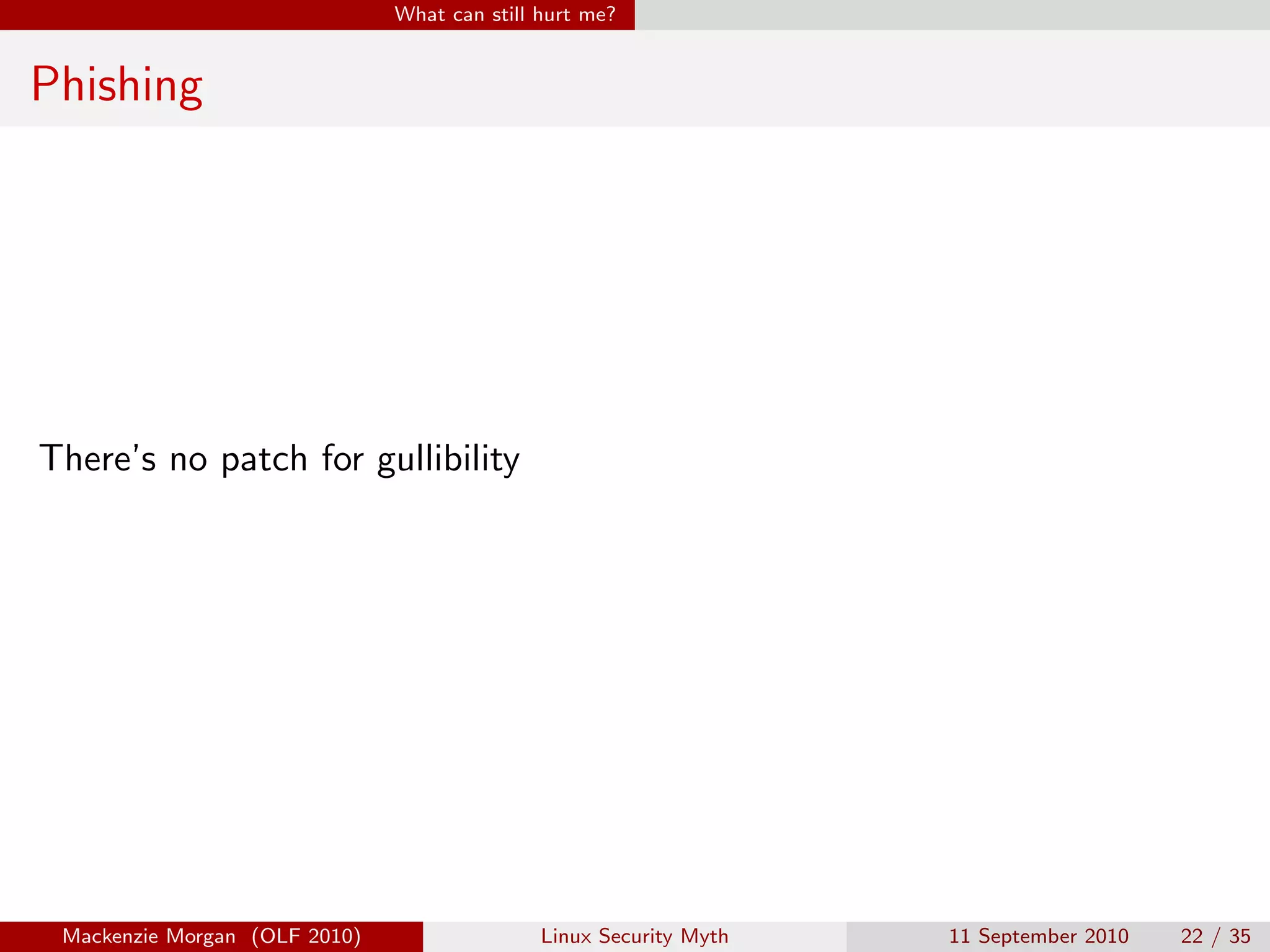 What can still hurt me?


Phishing




There’s no patch for gullibility




 Mackenzie Morgan (OLF 2010)                  Linux Security Myth   11 September 2010   22 / 35
 