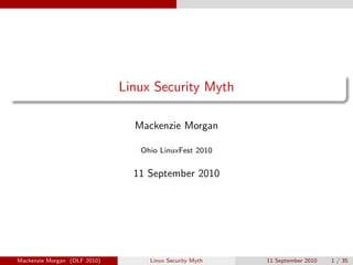Linux Security Myth

                                Mackenzie Morgan

                                 Ohio LinuxFest 2010


                                11 September 2010




Mackenzie Morgan (OLF 2010)        Linux Security Myth   11 September 2010   1 / 35
 