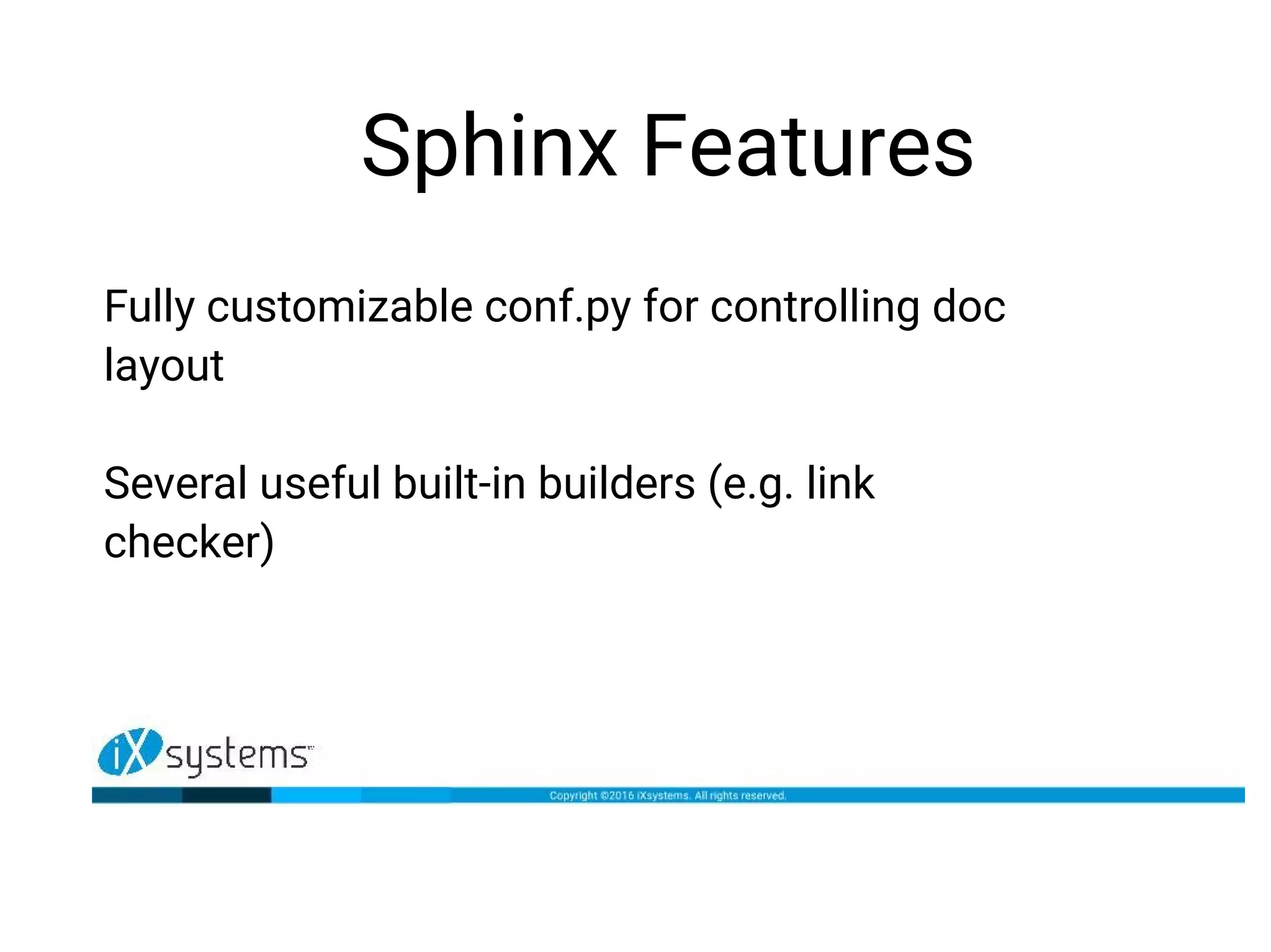 Sphinx Features
Fully customizable conf.py for controlling doc
layout
Several useful built-in builders (e.g. link
checker)
 
