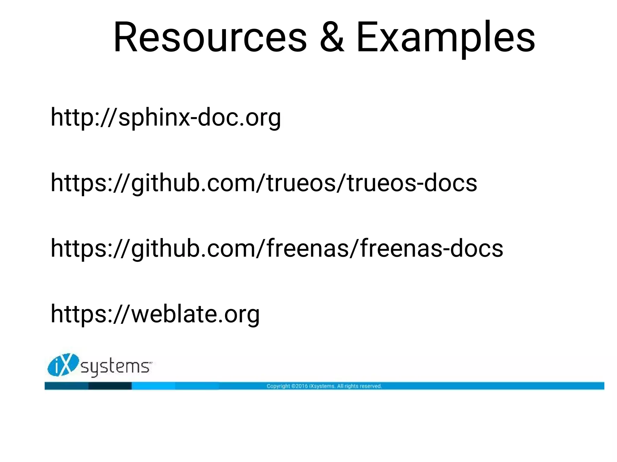 Resources & Examples
http://sphinx-doc.org
https://github.com/trueos/trueos-docs
https://github.com/freenas/freenas-docs
https://weblate.org
 
