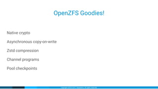 Copyright ©2016-2017 iXsystems. All rights reserved.
OpenZFS Goodies!
Native crypto
Asynchronous copy-on-write
Zstd compression
Channel programs
Pool checkpoints
 