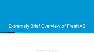 Copyright ©2016-2017 iXsystems. All rights reserved.
Extremely Brief Overview of FreeNAS
 