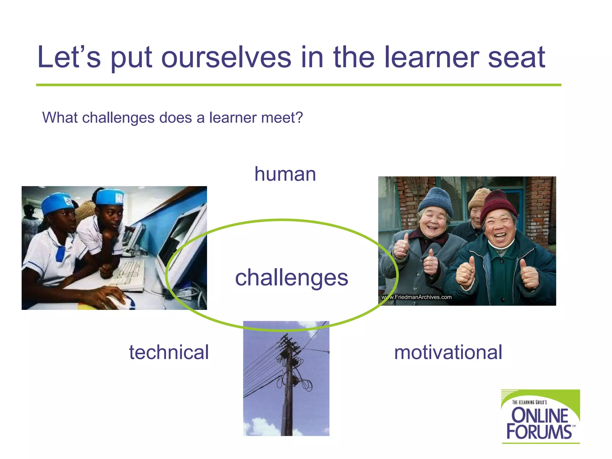 Let’s put ourselves in the learner seat challenges human motivational technical What challenges does a learner meet? 