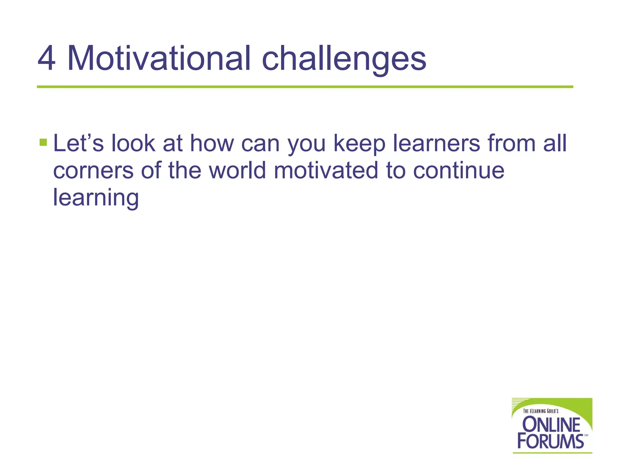 4 Motivational challenges Let’s look at how can you keep learners from all corners of the world motivated to continue learning 
