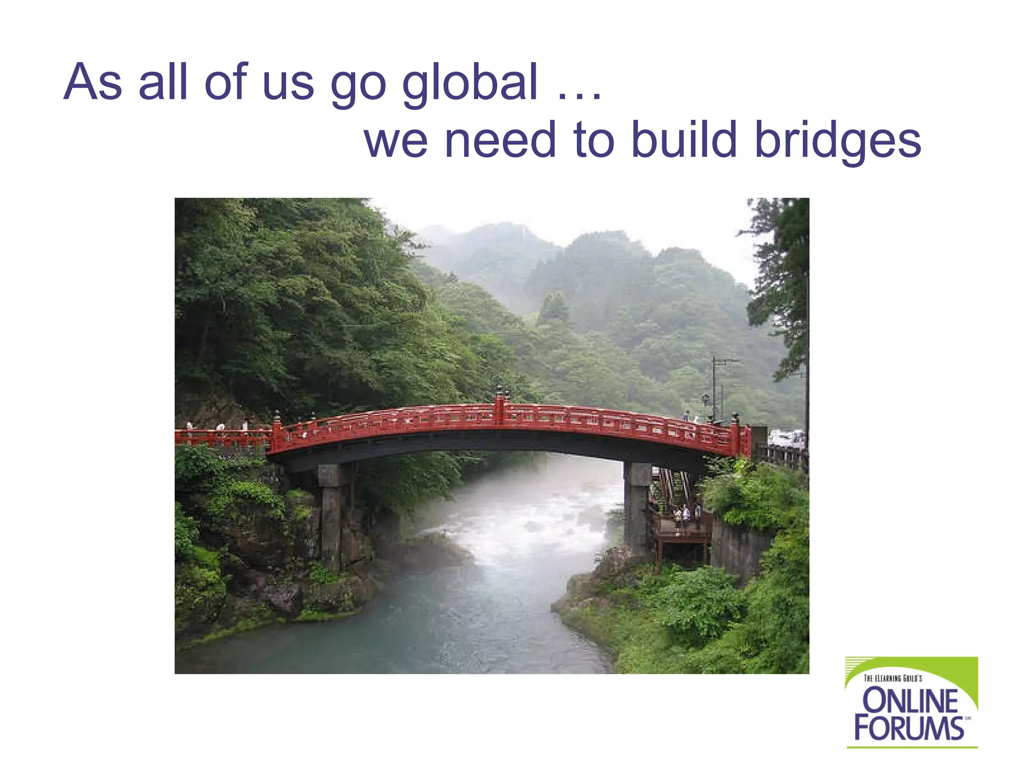 As all of us go global …    we need to build bridges 