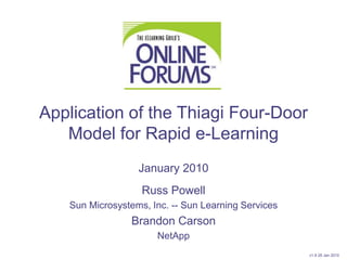Application of the Thiagi Four-Door Model for Rapid e-Learning January 2010 Russ Powell Sun Microsystems, Inc. -- Sun Learning Services Brandon Carson NetApp v1.9 28 Jan 2010 