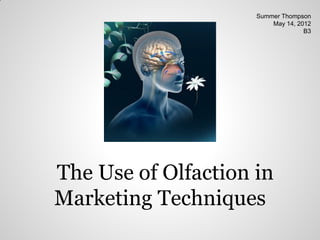 Summer Thompson
                         May 14, 2012
                                   B3




The Use of Olfaction in
Marketing Techniques
 