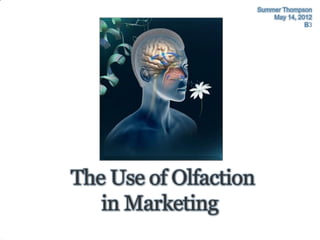 Summer Thompson
                           May 14, 2012
                                     B3




The Use of Olfaction
   in Marketing
 