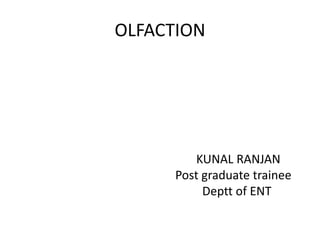 OLFACTION
KUNAL RANJAN
Post graduate trainee
Deptt of ENT
 