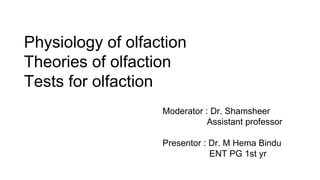 Physiology of olfaction
Theories of olfaction
Tests for olfaction
Moderator : Dr. Shamsheer
Assistant professor
Presentor : Dr. M Hema Bindu
ENT PG 1st yr
 