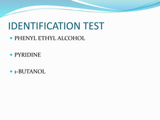 IDENTIFICATION TEST
 PHENYL ETHYL ALCOHOL
 PYRIDINE
 1-BUTANOL
 
