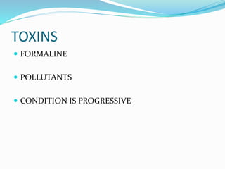 TOXINS
 FORMALINE
 POLLUTANTS
 CONDITION IS PROGRESSIVE
 